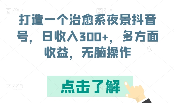 打造一个治愈系夜景抖音号，日收入300+，多方面收益，无脑操作-星辰源码网