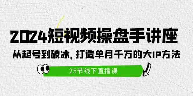 （9970期）2024短视频操盘手讲座：从起号到破冰，打造单月千万的大IP方法（25节）-星辰源码网