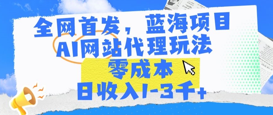 全网首发，蓝海项目，AI网站代理玩法，零成本日收入1-3千+-星辰源码网