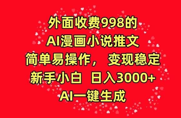 外面收费998的AI漫画小说推文，简单易操作，变现稳定，新手小白日入3000+，AI一键生成-星辰源码网