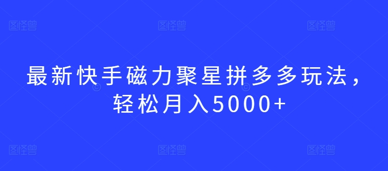 最新快手磁力聚星拼多多玩法，轻松月入5000+-星辰源码网