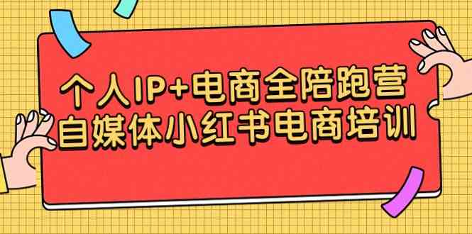 （9233期）个人IP+电商全陪跑营，自媒体小红书电商培训-星辰源码网