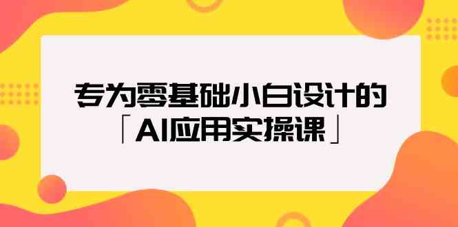 专为零基础小白设计的「AI应用实操课」-星辰源码网