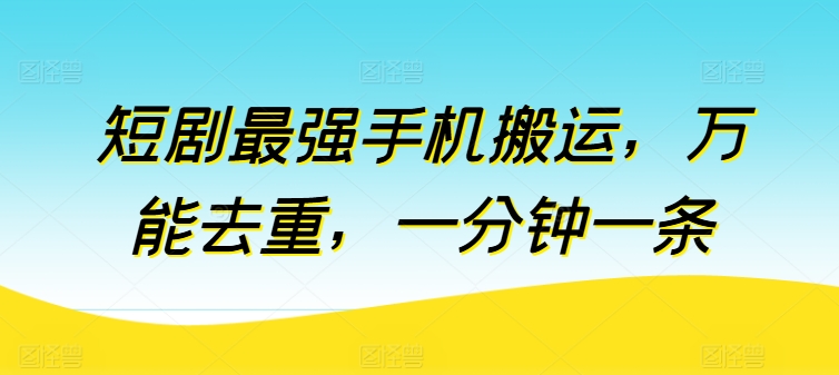 短剧最强手机搬运，万能去重，一分钟一条-星辰源码网