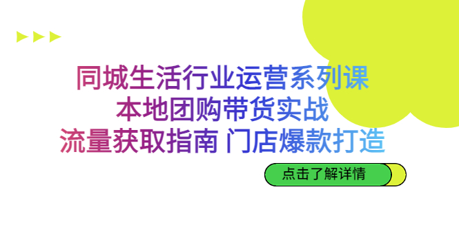 同城生活行业运营系列课：本地团购带货实战，流量获取指南 门店爆款打造-星辰源码网