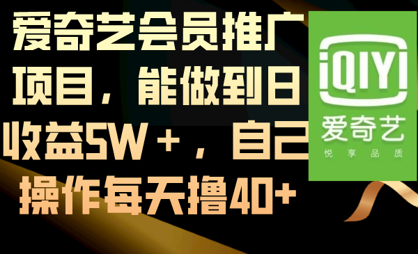 爱奇艺会员推广项目，能做到日收益5W＋，自己操作每天撸40+-星辰源码网