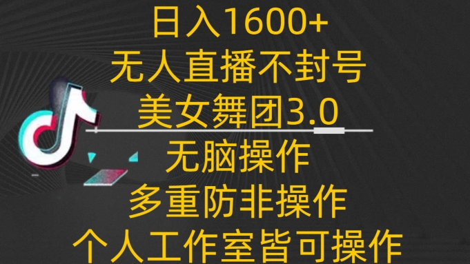 日入1600+，不封号无人直播美女舞团3.0，无脑操作多重防非操作，个人工作制皆可操作-星辰源码网