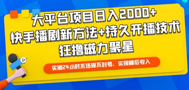 大平台项目日入2000+，快手播剧新方法+持久开播技术，狂撸磁力聚星-星辰源码网