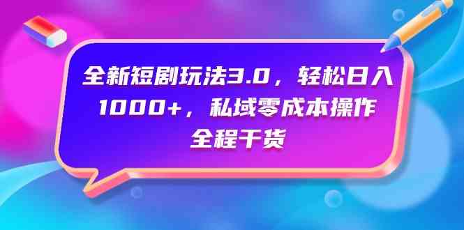 （9794期）全新短剧玩法3.0，轻松日入1000+，私域零成本操作，全程干货-星辰源码网