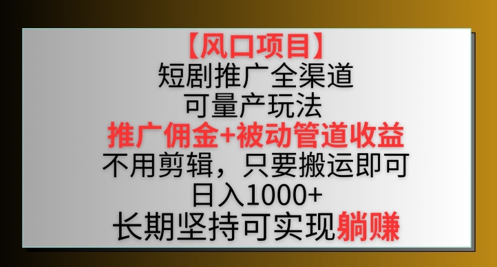 【风口项目】短剧推广全渠道最新双重收益玩法，推广佣金管道收益，不用剪辑，只要搬运即可-星辰源码网