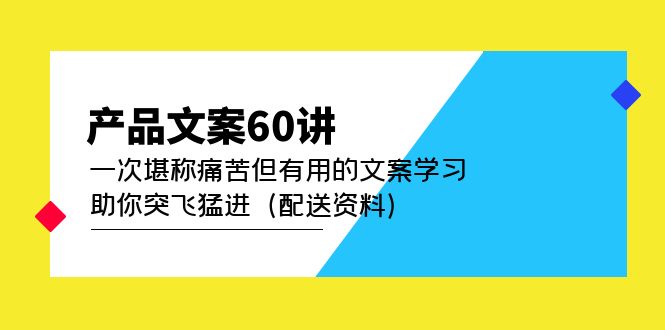 产品文案60讲：一次堪称痛苦但有用的文案学习 助你突飞猛进（配送资料）-星辰源码网