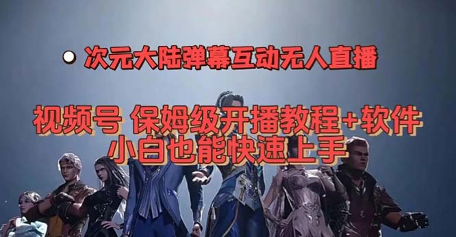 视频号次元大陆弹幕互动无人直播，视频号保姆级开播教程+软件，小白也能-星辰源码网