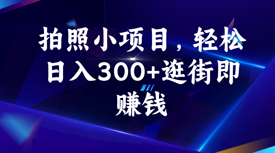 拍照小项目，轻松日入300+逛街即赚钱-星辰源码网