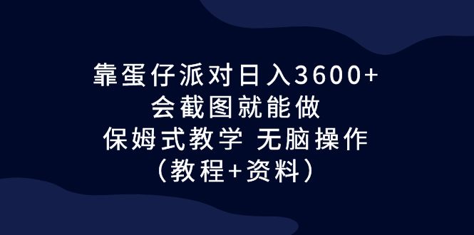 靠蛋仔派对日入3600+，会截图就能做，保姆式教学 无脑操作（教程+资料）-星辰源码网