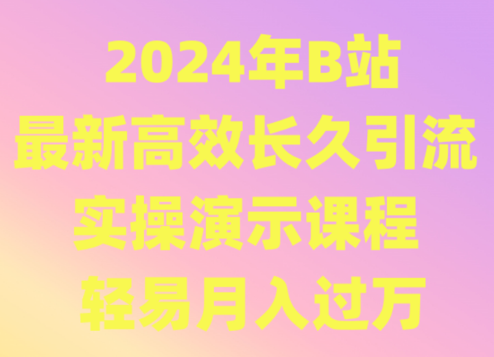 2024年B站最新高效长久引流法 实操演示课程 轻易月入过万-星辰源码网