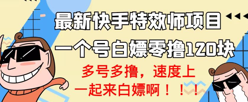 【高端精品】最新快手特效师项目，一个号白嫖零撸120块，多号多撸￼-星辰源码网