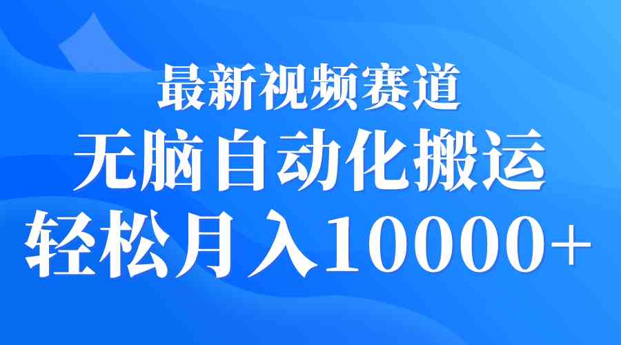 （9446期）最新视频赛道 无脑自动化搬运 轻松月入10000+-星辰源码网