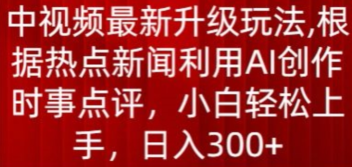 中视频最新升级玩法，根据热点新闻利用AI创作时事点评，日入300+-星辰源码网