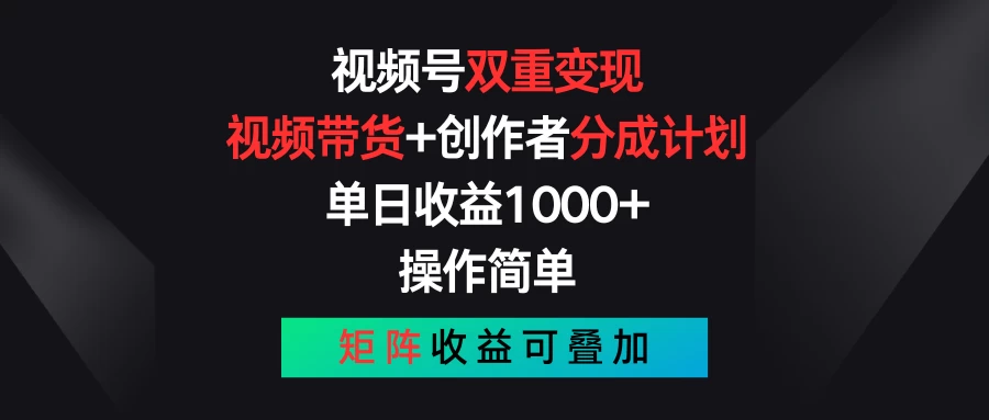 视频号双重变现，视频带货+创作者分成计划 , 单日收益1000+，操作简单，矩阵收益叠加-星辰源码网