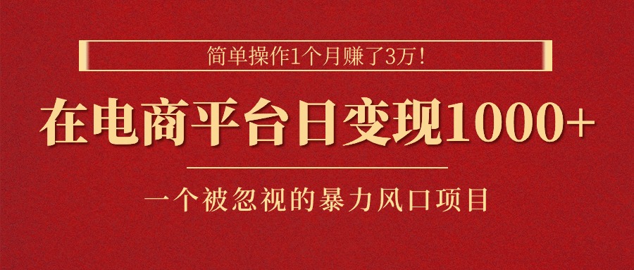 简单操作1个月赚了3万！在电商平台日变现1000+！一个被忽视的暴力风口项目-星辰源码网