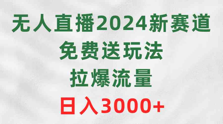 （9496期）无人直播2024新赛道，免费送玩法，拉爆流量，日入3000+-星辰源码网