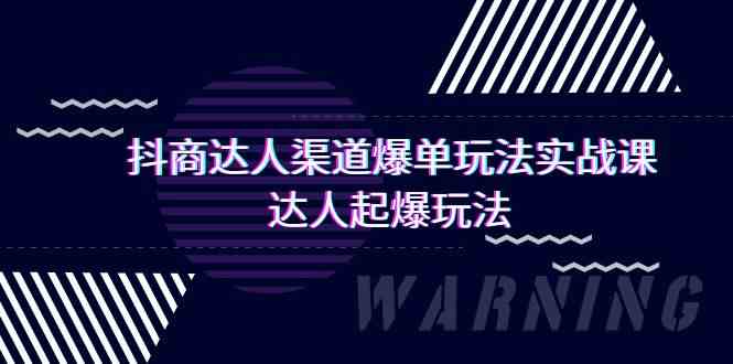 抖商达人渠道爆单玩法实操课，达人起爆玩法（29节课-星辰源码网