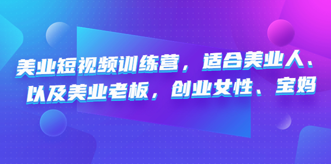 美业短视频陪跑营，适合美业人、以及美业老板，创业女性、宝妈-星辰源码网