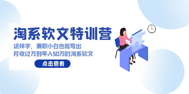 淘系软文特训营：兼职小白这样学也能写出月收过万到年入50万的淘系软文-星辰源码网