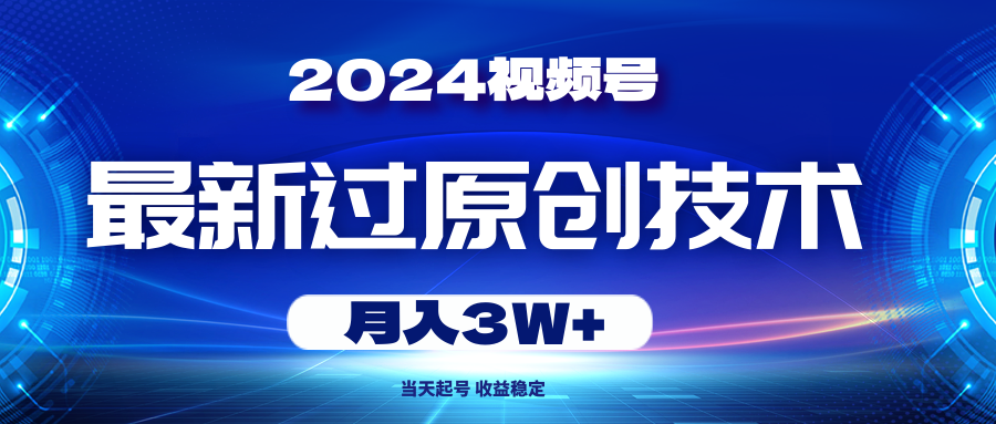 （10704期）2024视频号最新过原创技术，当天起号，收益稳定，月入3W+-星辰源码网