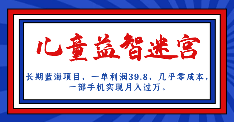 长期蓝海项目 儿童益智迷宫 一单利润39.8 几乎零成本 一部手机实现月入过万-星辰源码网