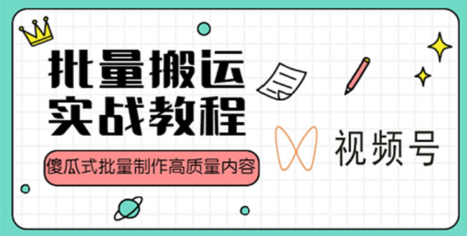 视频号批量搬运实战赚钱教程，傻瓜式批量制作高质量内容【附视频教程+PPT】-星辰源码网