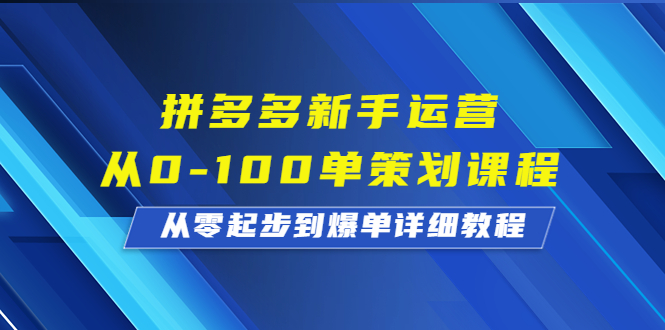 拼多多新手运营从0-100单策划课程，从零起步到爆单详细教程-星辰源码网