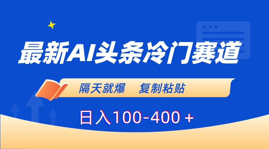 最新AI头条冷门赛道，隔天就爆，复制粘贴日入100-400-星辰源码网