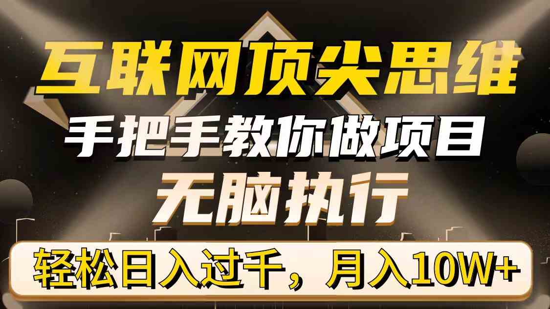 （9311期）互联网顶尖思维，手把手教你做项目，无脑执行，轻松日入过千，月入10W+-星辰源码网