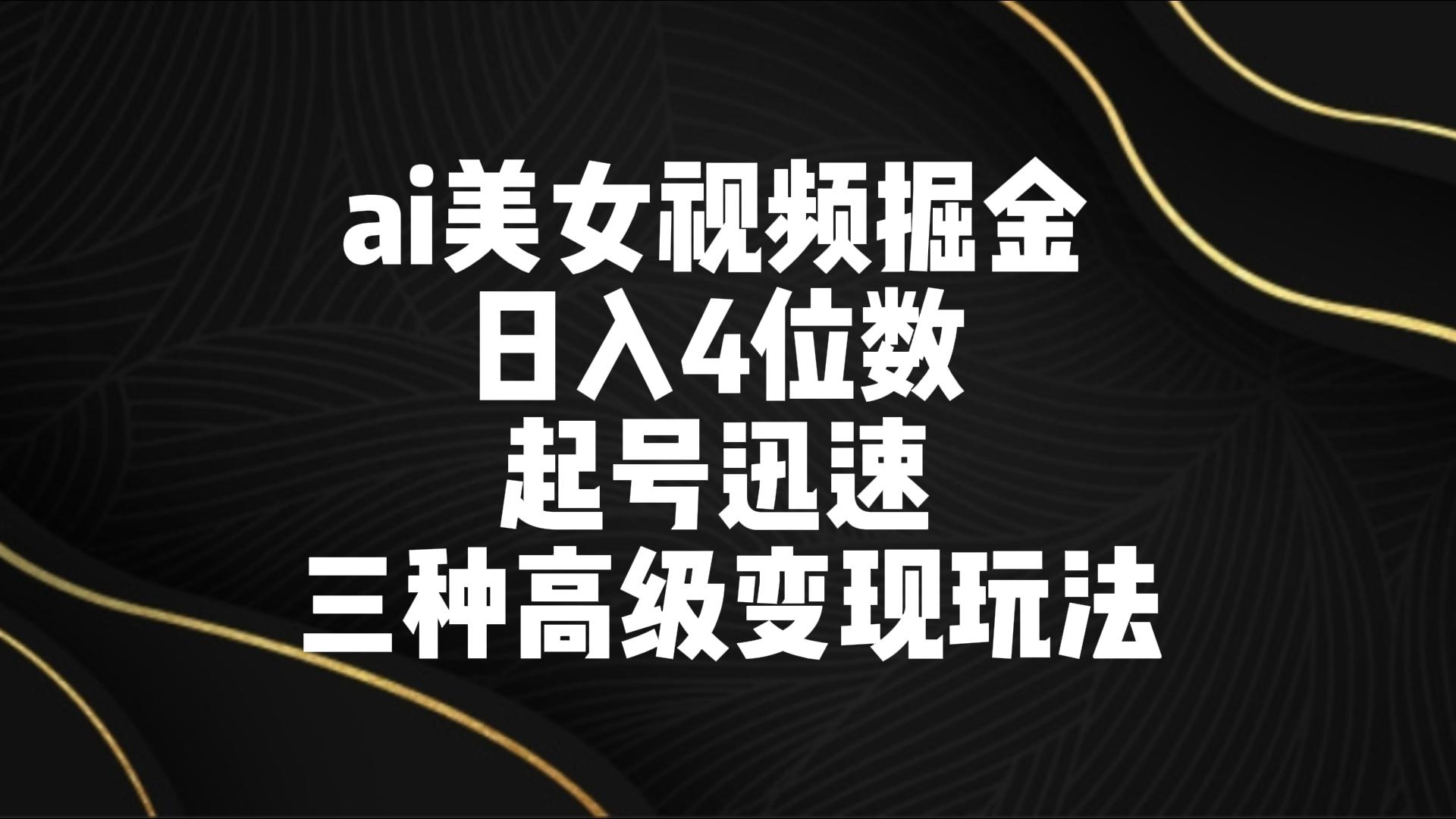 ai美女视频掘金 日入4位数 起号迅速 三种高级变现玩法-星辰源码网