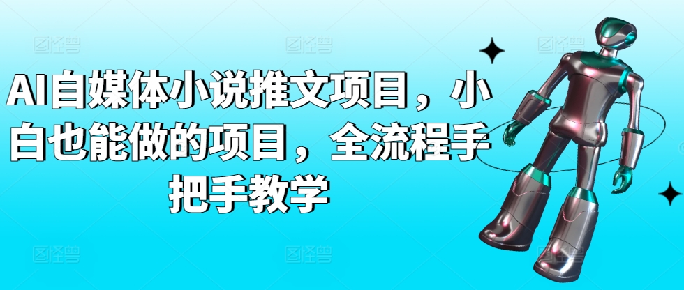 AI自媒体小说推文项目，小白也能做的项目，全流程手把手教学-星辰源码网