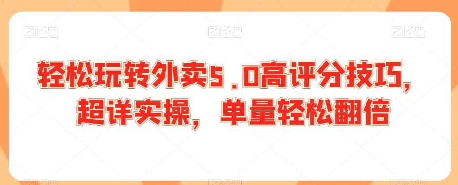 轻松玩转外卖5.0高评分技巧，超详实操，单量轻松翻倍-星辰源码网