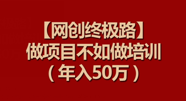 【网创终极路】做项目不如做项目培训，年入50万-星辰源码网