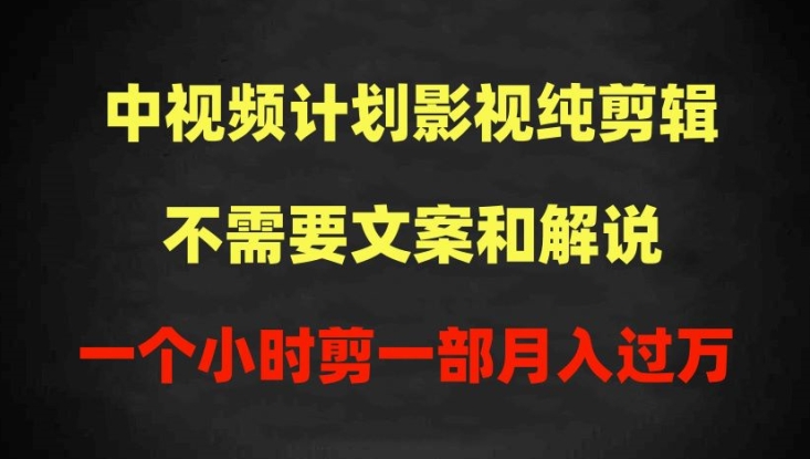 中视频计划影视纯剪辑，不需要文案和解说，一个小时剪一部，100%过原创月入过万-星辰源码网