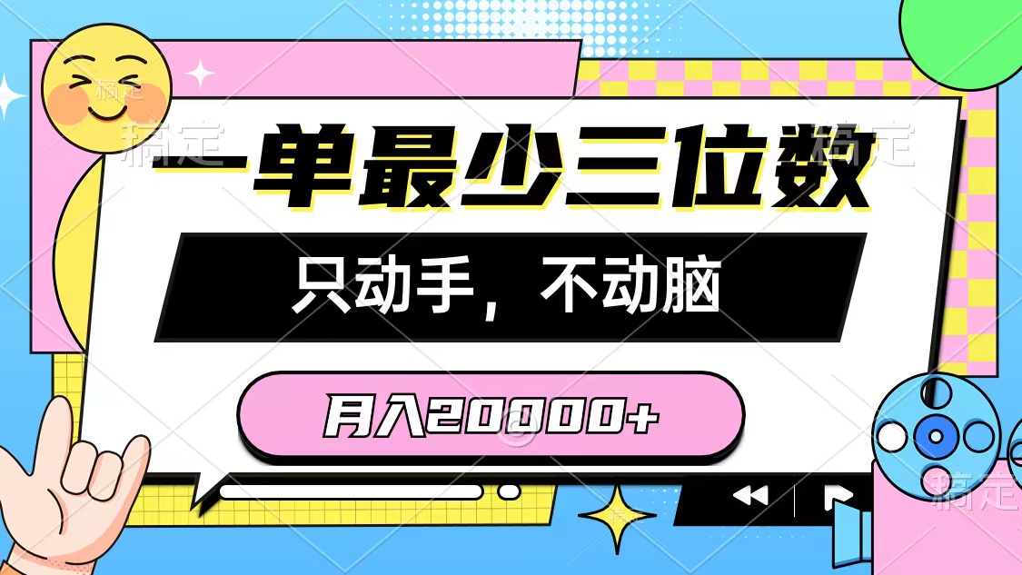 （10211期）一单最少三位数，只动手不动脑，月入2万，看完就能上手，详细教程-星辰源码网