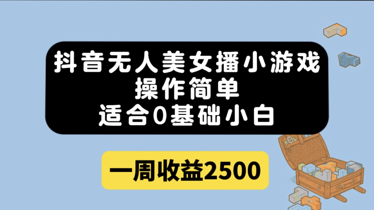 抖音无人美女播小游戏，操作简单，适合0基础小白一周收益2500-星辰源码网