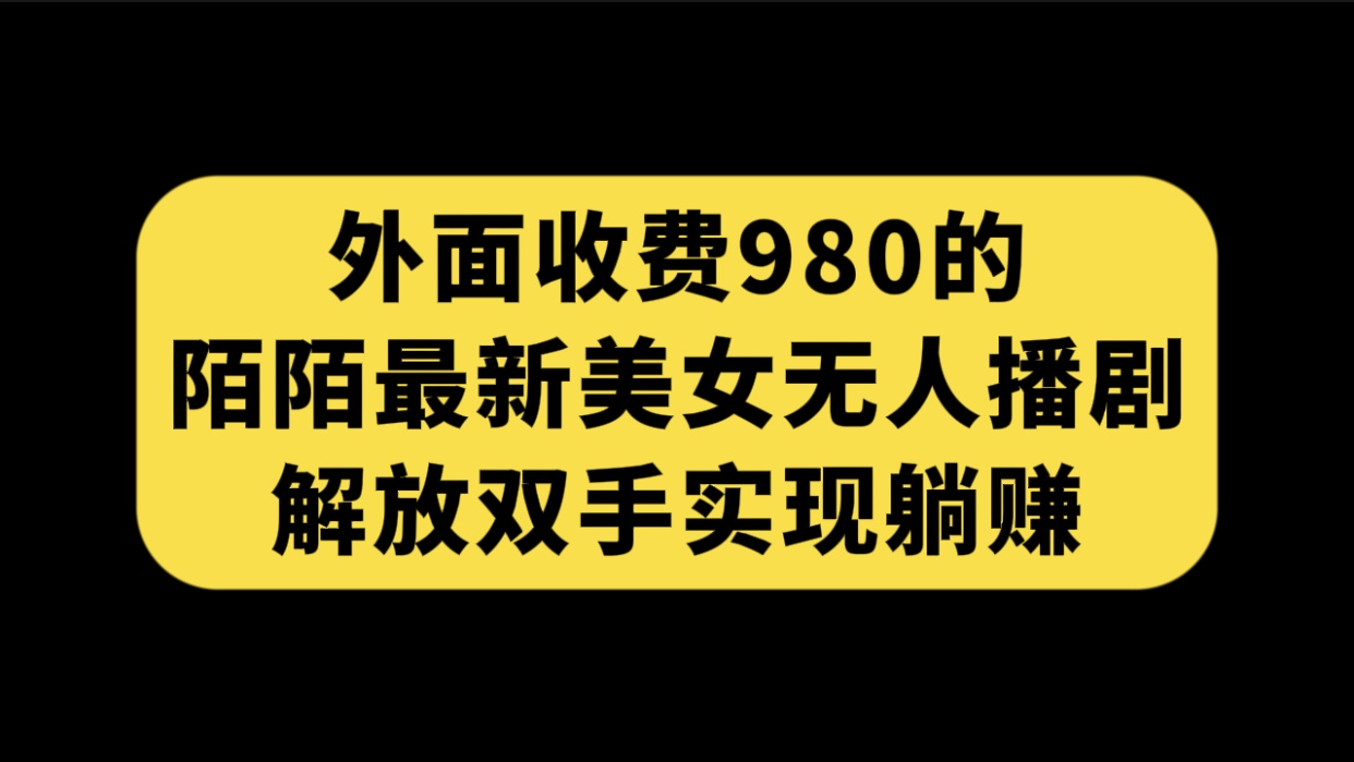 外面收费980陌陌最新美女无人播剧玩法 解放双手实现躺赚（附100G影视资源）-星辰源码网