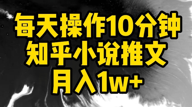 每天操作10分钟，知乎小说推文月入1w+-星辰源码网