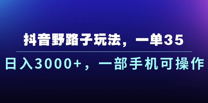 抖音野路子玩法，一单35.日入3000+，一部手机可操作-星辰源码网