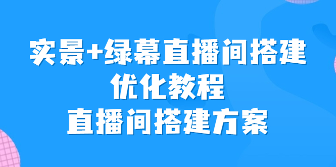 实景+绿幕直播间搭建优化教程，直播间搭建方案-星辰源码网