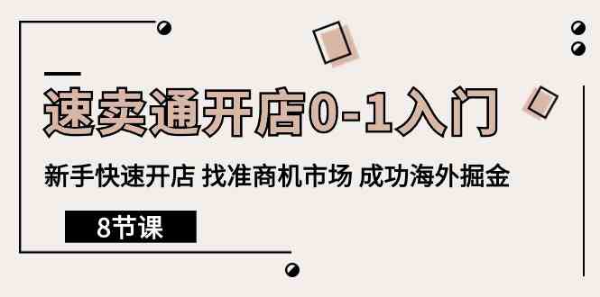 速卖通开店0-1入门，新手快速开店 找准商机市场 成功海外掘金（8节课）-星辰源码网