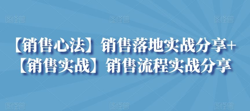 【销售心法】销售落地实战分享+【销售实战】销售流程实战分享-星辰源码网