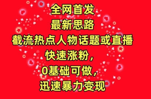 全网首发，截流热点人物话题或直播，快速涨粉，0基础可做，迅速暴力变现-星辰源码网