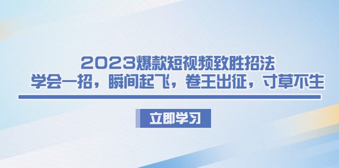 2023爆款短视频致胜招法，学会一招，瞬间起飞，卷王出征，寸草不生-星辰源码网