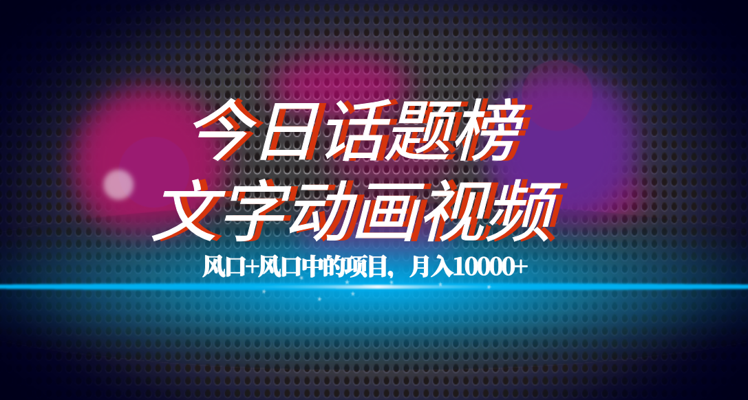 全网首发文字动画视频+今日话题2.0项目教程，平台扶持流量，月入五位数-星辰源码网